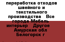 переработка отходов швейного и текстильного производства - Все города Мебель, интерьер » Другое   . Амурская обл.,Белогорск г.